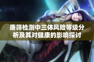 唐筛检测中三体风险等级分析及其对健康的影响探讨