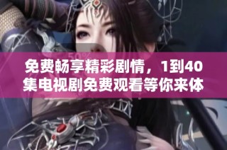免费畅享精彩剧情，1到40集电视剧免费观看等你来体验！