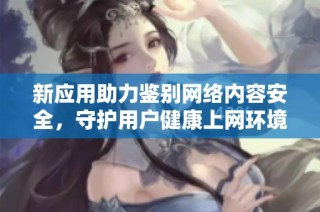 新应用助力鉴别网络内容安全，守护用户健康上网环境