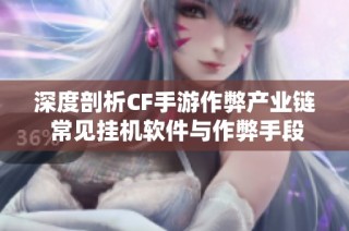 深度剖析CF手游作弊产业链 常见挂机软件与作弊手段全揭秘