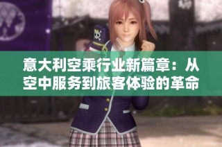 意大利空乘行业新篇章：从空中服务到旅客体验的革命性变化