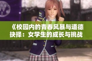 《校园内的青春风暴与道德抉择：女学生的成长与挑战》