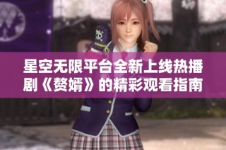 星空无限平台全新上线热播剧《赘婿》的精彩观看指南