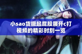 小sao货撅起屁股展开c打视频的精彩时刻一览