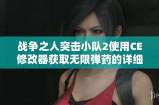 战争之人突击小队2使用CE修改器获取无限弹药的详细步骤与攻略