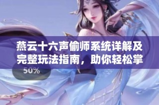 燕云十六声偷师系统详解及完整玩法指南，助你轻松掌握游戏技巧