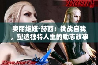 奥丽维娅·赫西：挑战自我，塑造独特人生的励志故事