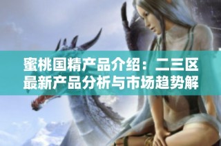 蜜桃国精产品介绍：二三区最新产品分析与市场趋势解读