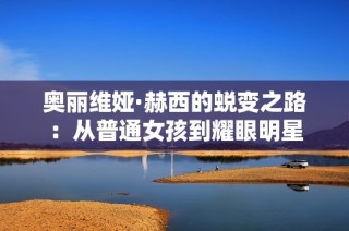 奥丽维娅·赫西的蜕变之路：从普通女孩到耀眼明星