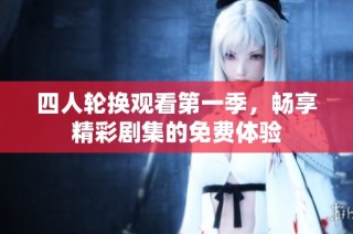 四人轮换观看第一季，畅享精彩剧集的免费体验