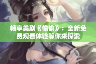 畅享美剧《偷偷》：全新免费观看体验等你来探索