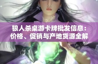 狼人杀桌游卡牌批发信息：价格、促销与产地货源全解析