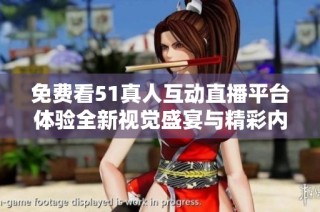 免费看51真人互动直播平台体验全新视觉盛宴与精彩内容