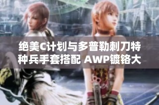 绝美C计划与多普勒刺刀特种兵手套搭配 AWP镀铬大炮，提升战斗力与视觉享受