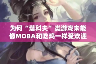 为何“塔科夫”类游戏未能像MOBA和吃鸡一样受欢迎与普及