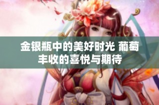金银瓶中的美好时光 葡萄丰收的喜悦与期待