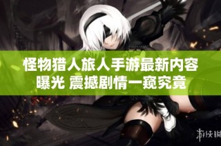 怪物猎人旅人手游最新内容曝光 震撼剧情一窥究竟