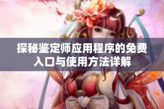 探秘鉴定师应用程序的免费入口与使用方法详解