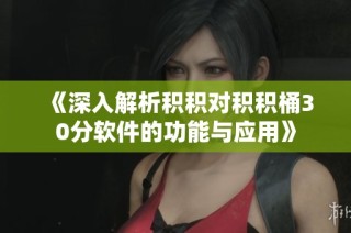 《深入解析积积对积积桶30分软件的功能与应用》