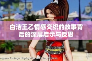 白洁王乙情感交织的故事背后的深层启示与反思