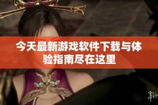 今天最新游戏软件下载与体验指南尽在这里