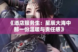 《酒店服务生：星辰大海中那一份温暖与责任感》