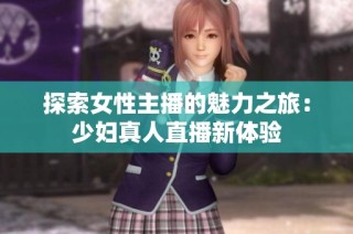 探索女性主播的魅力之旅：少妇真人直播新体验