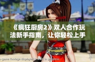 《疯狂厨房2》双人合作玩法新手指南，让你轻松上手！