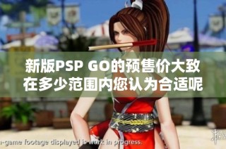 新版PSP GO的预售价大致在多少范围内您认为合适呢
