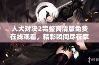 人犬对决2完整高清版免费在线观看，精彩瞬间尽在掌握之中