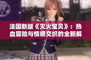 法国新版《灭火宝贝》：热血冒险与情感交织的全新解读