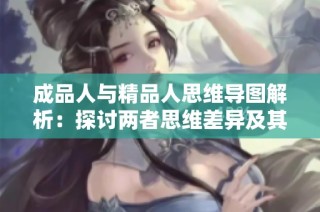 成品人与精品人思维导图解析：探讨两者思维差异及其成果影响
