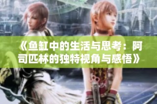 《鱼缸中的生活与思考：阿司匹林的独特视角与感悟》