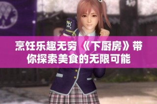 烹饪乐趣无穷 《下厨房》带你探索美食的无限可能