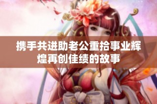 携手共进助老公重拾事业辉煌再创佳绩的故事