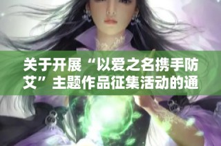 关于开展“以爱之名携手防艾”主题作品征集活动的通知与倡议