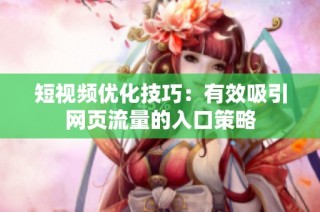短视频优化技巧：有效吸引网页流量的入口策略
