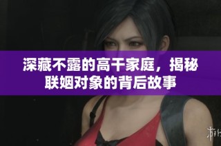 深藏不露的高干家庭，揭秘联姻对象的背后故事