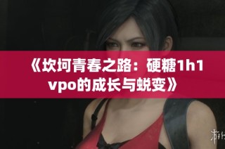 《坎坷青春之路：硬糖1h1vpo的成长与蜕变》