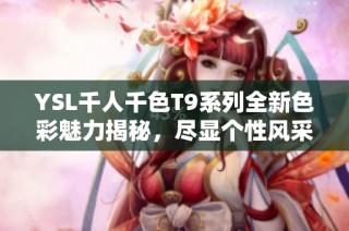 YSL千人千色T9系列全新色彩魅力揭秘，尽显个性风采