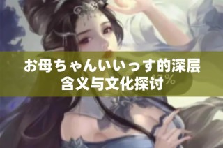 お母ちゃんいいっす的深层含义与文化探讨