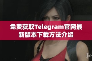 免费获取Telegram官网最新版本下载方法介绍