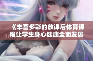 《丰富多彩的放课后体育课程让学生身心健康全面发展》