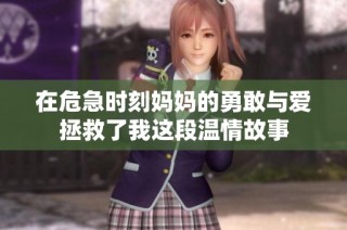 在危急时刻妈妈的勇敢与爱拯救了我这段温情故事
