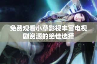 免费观看小草影视丰富电视剧资源的绝佳选择