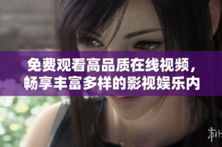 免费观看高品质在线视频，畅享丰富多样的影视娱乐内容推荐