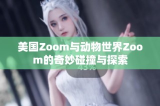 美国Zoom与动物世界Zoom的奇妙碰撞与探索