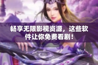 畅享无限影视资源，这些软件让你免费看剧！