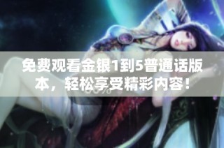 免费观看金银1到5普通话版本，轻松享受精彩内容！