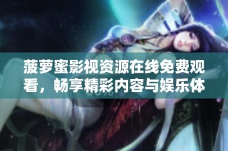 菠萝蜜影视资源在线免费观看，畅享精彩内容与娱乐体验